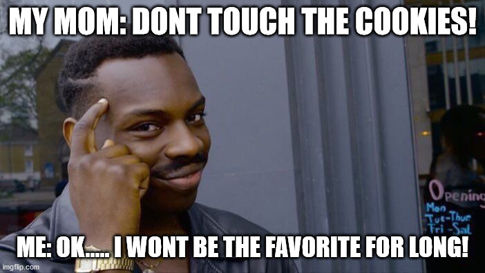 Roll Safe Think About It | MY MOM: DONT TOUCH THE COOKIES! ME: OK..... I WONT BE THE FAVORITE FOR LONG! | image tagged in memes,roll safe think about it | made w/ Imgflip meme maker