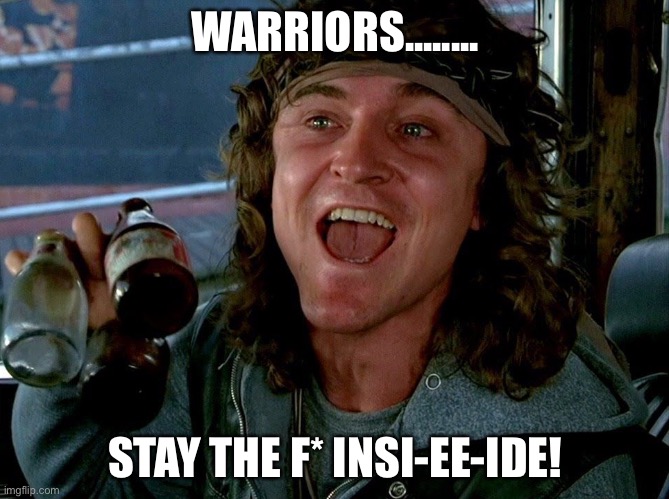 WARRIORS........ STAY THE F* INSI-EE-IDE! | image tagged in coronavirus,warriors,quarantine | made w/ Imgflip meme maker