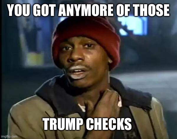 Y'all Got Any More Of That | YOU GOT ANYMORE OF THOSE; TRUMP CHECKS | image tagged in memes,y'all got any more of that | made w/ Imgflip meme maker