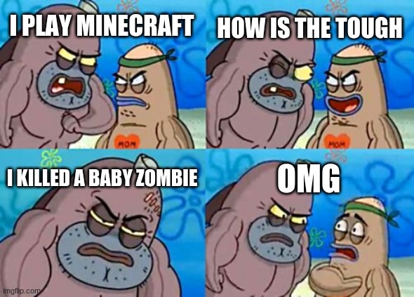 How Tough Are You | HOW IS THE TOUGH; I PLAY MINECRAFT; I KILLED A BABY ZOMBIE; OMG | image tagged in memes,how tough are you | made w/ Imgflip meme maker