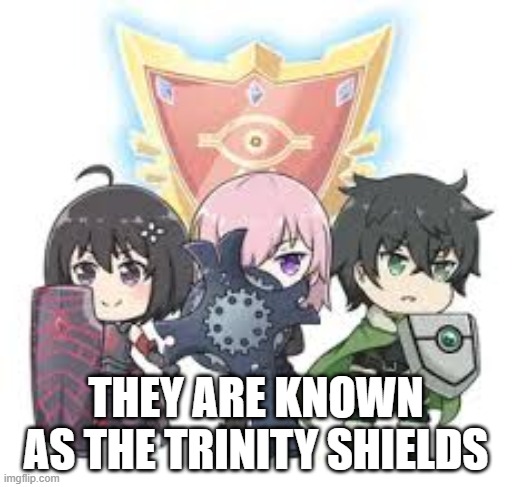 Trinity Shields | THEY ARE KNOWN AS THE TRINITY SHIELDS | image tagged in anime | made w/ Imgflip meme maker