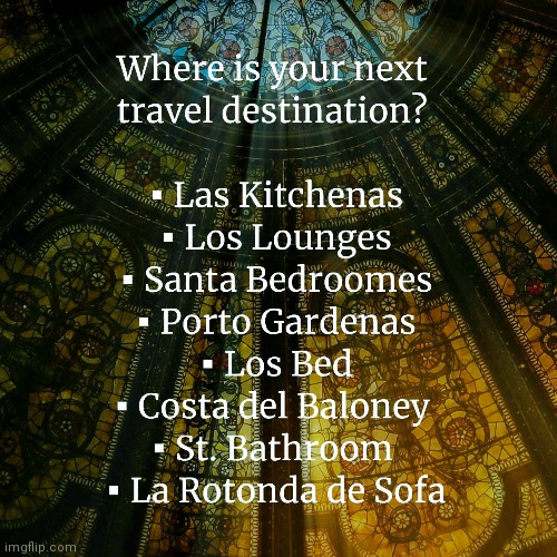 Travel Destination | image tagged in travel,kitchen,bathroom,couch,quarantine,upvote | made w/ Imgflip meme maker