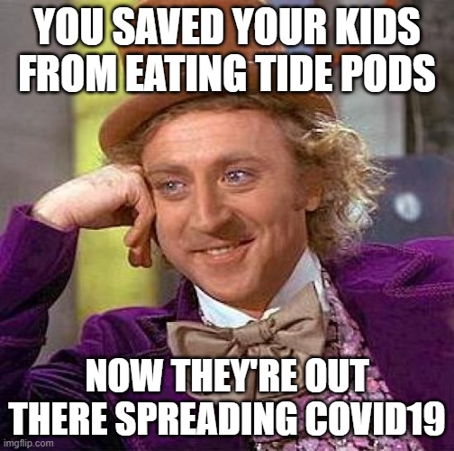 Creepy Condescending Wonka | YOU SAVED YOUR KIDS FROM EATING TIDE PODS; NOW THEY'RE OUT THERE SPREADING COVID19 | image tagged in memes,creepy condescending wonka | made w/ Imgflip meme maker