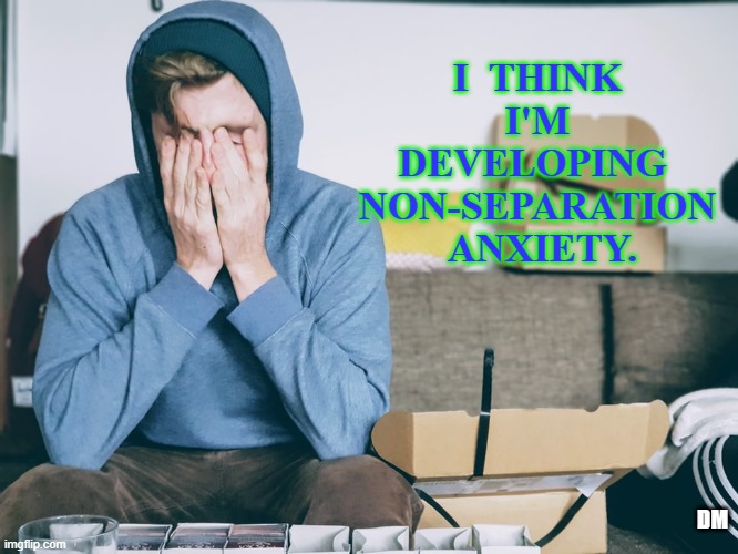 Social Distance | I  THINK  I'M  DEVELOPING  NON-SEPARATION  ANXIETY. DM | image tagged in separation,anxious | made w/ Imgflip meme maker