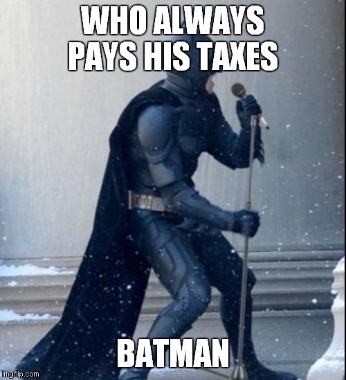 Singing Batman | WHO ALWAYS PAYS HIS TAXES; BATMAN | image tagged in singing batman | made w/ Imgflip meme maker