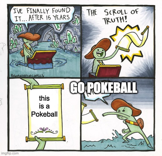 The Scroll Of Truth | GO POKEBALL; this is a Pokeball | image tagged in memes,the scroll of truth | made w/ Imgflip meme maker