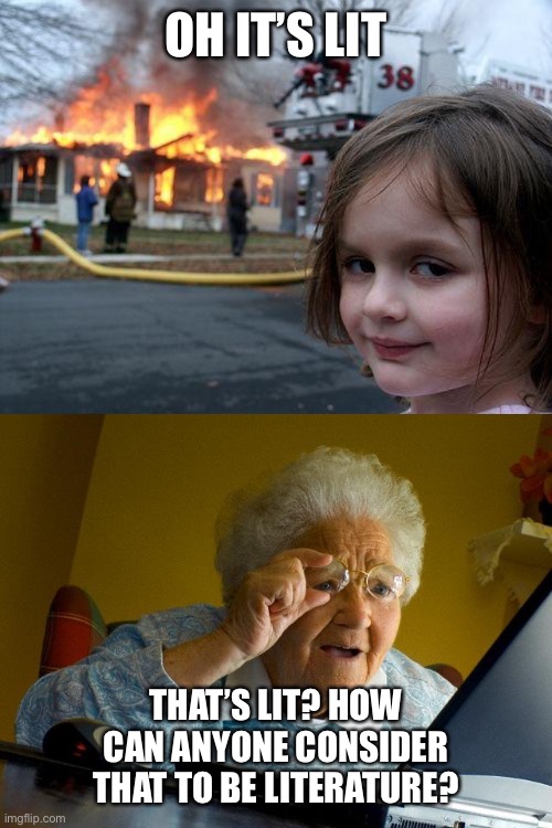 OH IT’S LIT; THAT’S LIT? HOW CAN ANYONE CONSIDER THAT TO BE LITERATURE? | image tagged in memes,grandma finds the internet,disaster girl | made w/ Imgflip meme maker