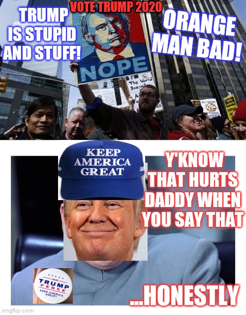 Dr. Trumpster- So many MOONBATS | VOTE TRUMP 2020; ORANGE MAN BAD! TRUMP IS STUPID AND STUFF! Y'KNOW THAT HURTS DADDY WHEN YOU SAY THAT; ...HONESTLY | image tagged in protesters,idiots,libtards,sucks,democratic socialism,losing | made w/ Imgflip meme maker