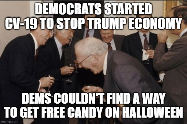 Laughing Men In Suits | DEMOCRATS STARTED CV-19 TO STOP TRUMP ECONOMY; DEMS COULDN'T FIND A WAY TO GET FREE CANDY ON HALLOWEEN | image tagged in memes,laughing men in suits | made w/ Imgflip meme maker