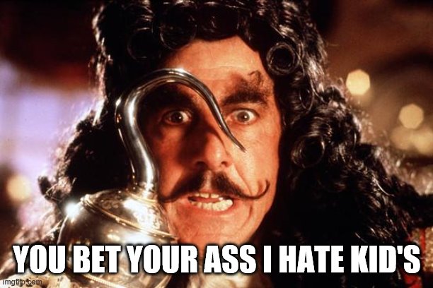 when a kids coughs on you with out covering there mouth | YOU BET YOUR ASS I HATE KID'S | image tagged in captain hook bad form,sick humor,captain hook,haters gonna hate,i hate kids | made w/ Imgflip meme maker