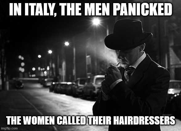 IN ITALY, THE MEN PANICKED; THE WOMEN CALLED THEIR HAIRDRESSERS | image tagged in fun | made w/ Imgflip meme maker