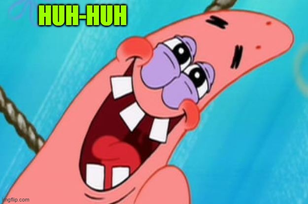 patrick star | HUH-HUH | image tagged in patrick star | made w/ Imgflip meme maker