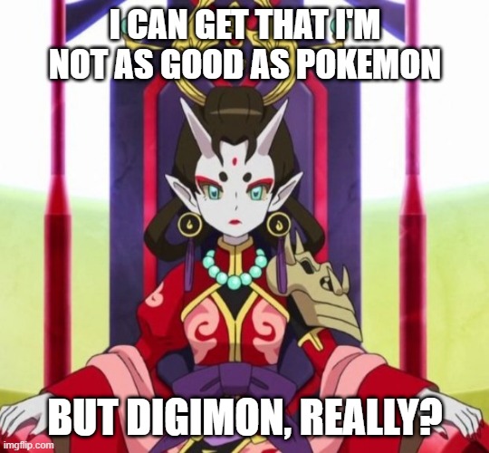 Shuka glare | I CAN GET THAT I'M NOT AS GOOD AS POKEMON BUT DIGIMON, REALLY? | image tagged in shuka glare | made w/ Imgflip meme maker