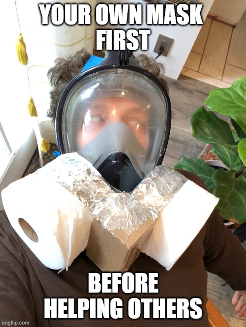 In the Event of Emergency (COVID-19) | YOUR OWN MASK 
FIRST; BEFORE HELPING OTHERS | image tagged in covid19,n95,coronavirus,mask of tomorrow,gas mask,toilet paper | made w/ Imgflip meme maker