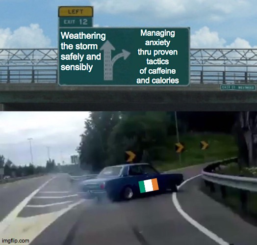 Left Exit 12 Off Ramp Meme | Weathering the storm
safely and
sensibly Managing anxiety thru proven tactics of caffeine and calories | image tagged in memes,left exit 12 off ramp | made w/ Imgflip meme maker