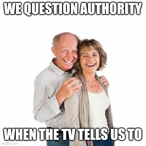 scumbag baby boomers | WE QUESTION AUTHORITY WHEN THE TV TELLS US TO | image tagged in scumbag baby boomers | made w/ Imgflip meme maker