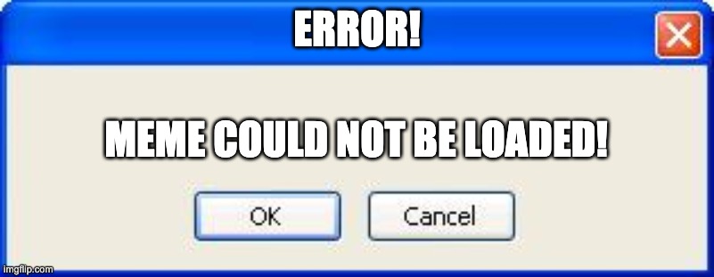 Blank error box | ERROR! MEME COULD NOT BE LOADED! | image tagged in blank error box | made w/ Imgflip meme maker