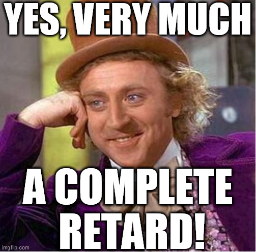 YES, VERY MUCH A COMPLETE  RETARD! | made w/ Imgflip meme maker