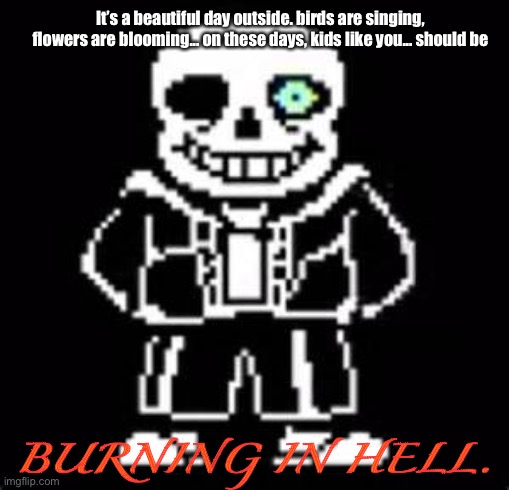 undertale fans | It’s a beautiful day outside. birds are singing, flowers are blooming... on these days, kids like you... should be; BURNING IN HELL. | image tagged in undertale fans | made w/ Imgflip meme maker