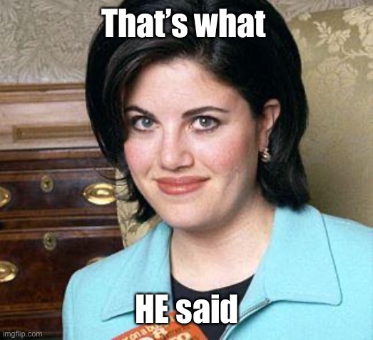 Monica Lewinsky | That’s what HE said | image tagged in monica lewinsky | made w/ Imgflip meme maker