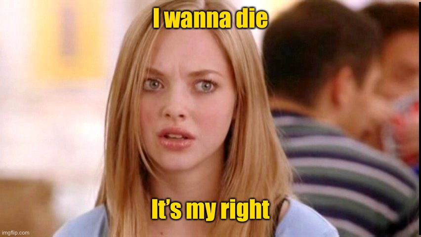 Dumb Blonde | I wanna die It’s my right | image tagged in dumb blonde | made w/ Imgflip meme maker