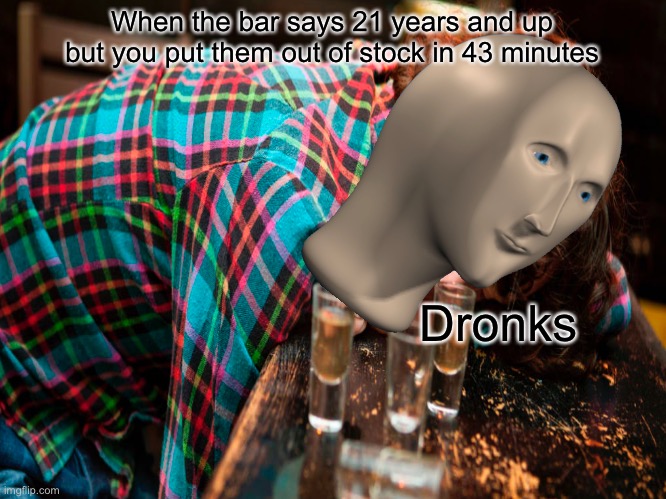 When the bar says 21 years and up but you put them out of stock in 43 minutes; Dronks | made w/ Imgflip meme maker