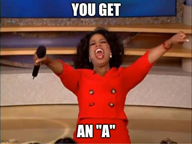 Oprah You Get A Meme | YOU GET AN "A" | image tagged in memes,oprah you get a | made w/ Imgflip meme maker