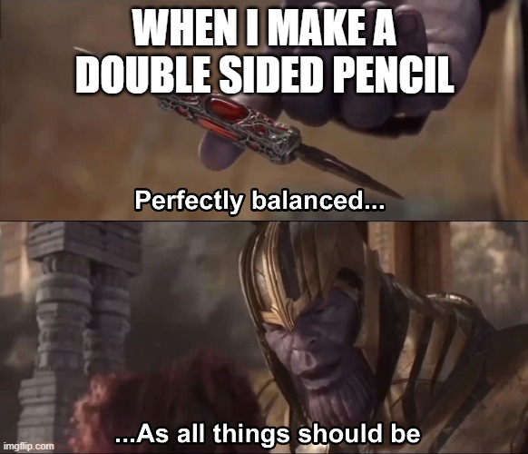 Thanos perfectly balanced as all things should be | WHEN I MAKE A DOUBLE SIDED PENCIL | image tagged in thanos perfectly balanced as all things should be | made w/ Imgflip meme maker