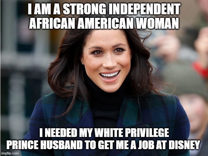 I AM A STRONG INDEPENDENT AFRICAN AMERICAN WOMAN; I NEEDED MY WHITE PRIVILEGE PRINCE HUSBAND TO GET ME A JOB AT DISNEY | image tagged in so true memes,memes | made w/ Imgflip meme maker