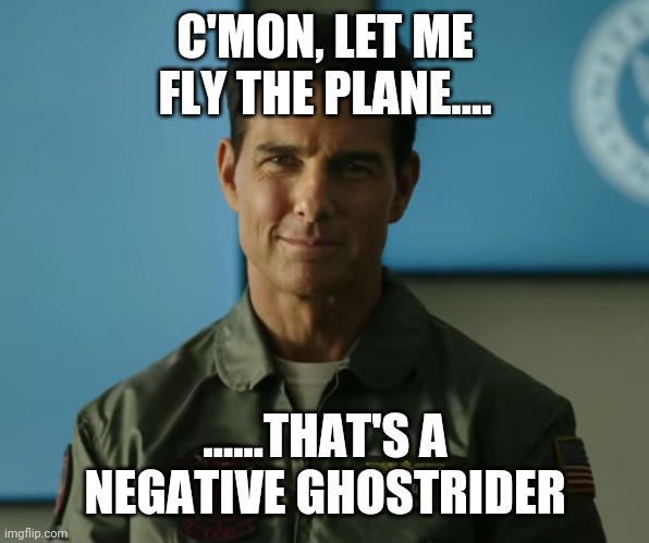 Top Gun 2 | C'MON, LET ME FLY THE PLANE.... ......THAT'S A NEGATIVE GHOSTRIDER | image tagged in top gun 2 | made w/ Imgflip meme maker