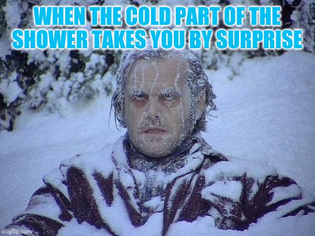 Jack Nicholson The Shining Snow | WHEN THE COLD PART OF THE SHOWER TAKES YOU BY SURPRISE | image tagged in memes,jack nicholson the shining snow | made w/ Imgflip meme maker