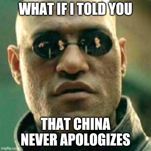 WHAT IF I TOLD YOU.... | WHAT IF I TOLD YOU; THAT CHINA NEVER APOLOGIZES | image tagged in what if i told you | made w/ Imgflip meme maker