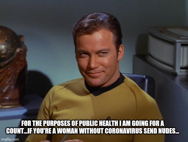 Kirk Smirk | FOR THE PURPOSES OF PUBLIC HEALTH I AM GOING FOR A COUNT...IF YOU'RE A WOMAN WITHOUT CORONAVIRUS SEND NUDES... | image tagged in kirk smirk | made w/ Imgflip meme maker