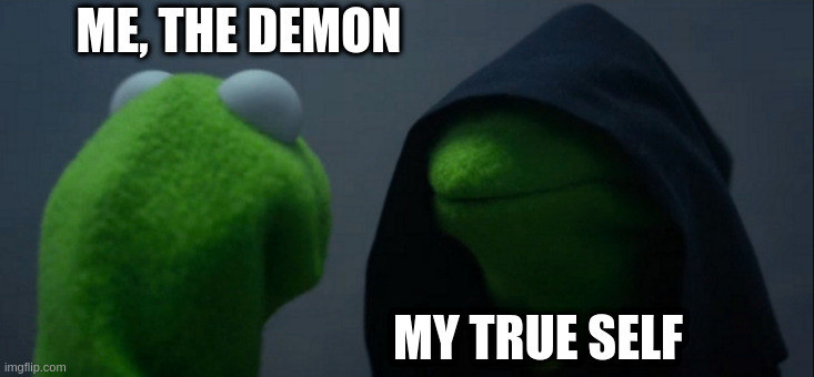 Evil Kermit Meme | ME, THE DEMON MY TRUE SELF | image tagged in memes,evil kermit | made w/ Imgflip meme maker