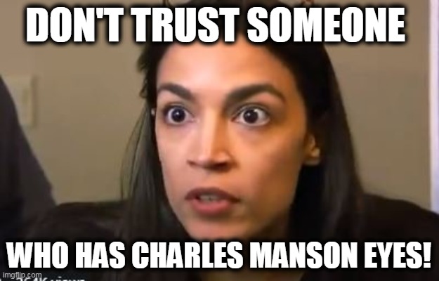 Great Advice! | DON'T TRUST SOMEONE; WHO HAS CHARLES MANSON EYES! | image tagged in politics,political meme,aoc,crazy alexandria ocasio-cortez,scary,democrat | made w/ Imgflip meme maker