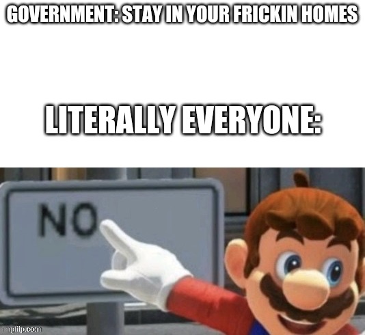 No | GOVERNMENT: STAY IN YOUR FRICKIN HOMES; LITERALLY EVERYONE: | image tagged in mario no sign,coronavirus,mario | made w/ Imgflip meme maker