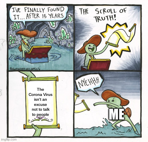 The Scroll Of Truth | The Corona Virus isn't an excuse not to talk to people; ME | image tagged in memes,the scroll of truth | made w/ Imgflip meme maker
