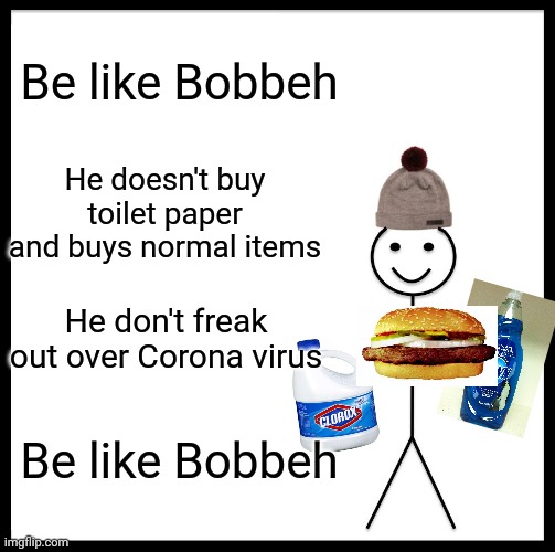 Be like bobbeh | Be like Bobbeh; He doesn't buy toilet paper and buys normal items; He don't freak out over Corona virus; Be like Bobbeh | image tagged in memes,be like bill,coronavirus,corona virus,quarantine,be like bill template | made w/ Imgflip meme maker