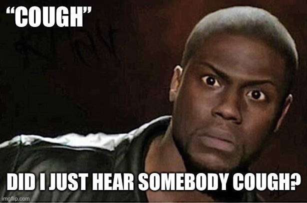 Kevin Hart | “COUGH”; DID I JUST HEAR SOMEBODY COUGH? | image tagged in memes,kevin hart | made w/ Imgflip meme maker