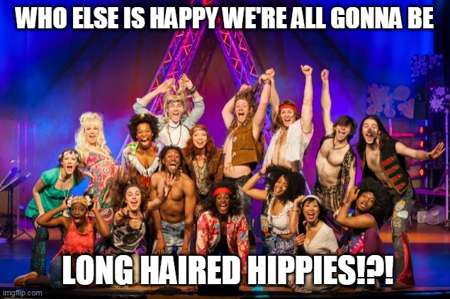 Long haired hippies | WHO ELSE IS HAPPY WE'RE ALL GONNA BE; LONG HAIRED HIPPIES!?! | image tagged in long hair | made w/ Imgflip meme maker