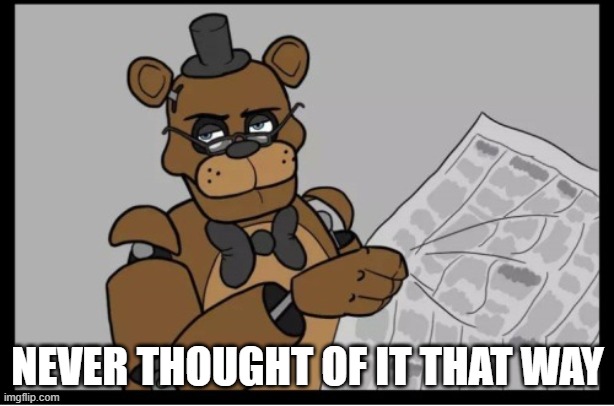 Freddy Newspaper | NEVER THOUGHT OF IT THAT WAY | image tagged in freddy newspaper | made w/ Imgflip meme maker