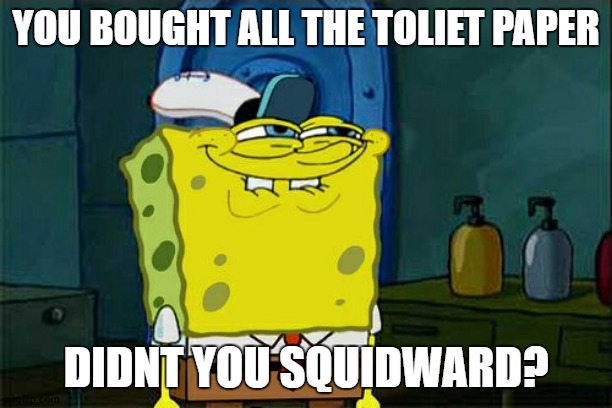 Don't You Squidward Meme | YOU BOUGHT ALL THE TOLIET PAPER; DIDNT YOU SQUIDWARD? | image tagged in memes,dont you squidward | made w/ Imgflip meme maker