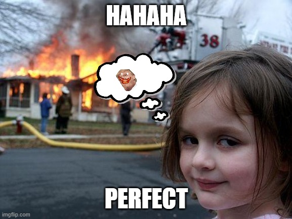 Disaster Girl | HAHAHA; PERFECT | image tagged in memes,disaster girl | made w/ Imgflip meme maker
