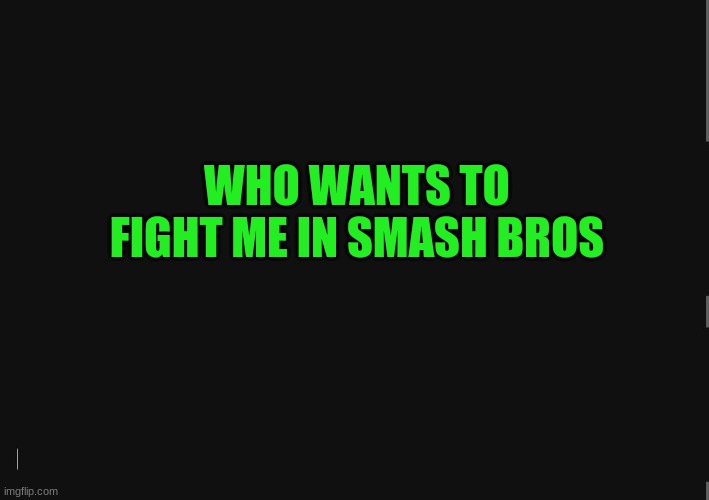 BlackBackground | WHO WANTS TO FIGHT ME IN SMASH BROS | image tagged in blackbackground | made w/ Imgflip meme maker