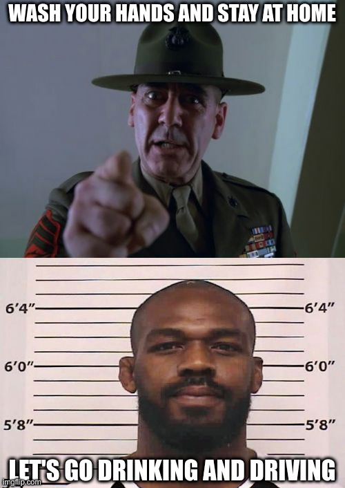 again? | WASH YOUR HANDS AND STAY AT HOME; LET'S GO DRINKING AND DRIVING | image tagged in memes,sergeant hartmann,jon jones mugshot,wash your hands,stay at home,dui | made w/ Imgflip meme maker