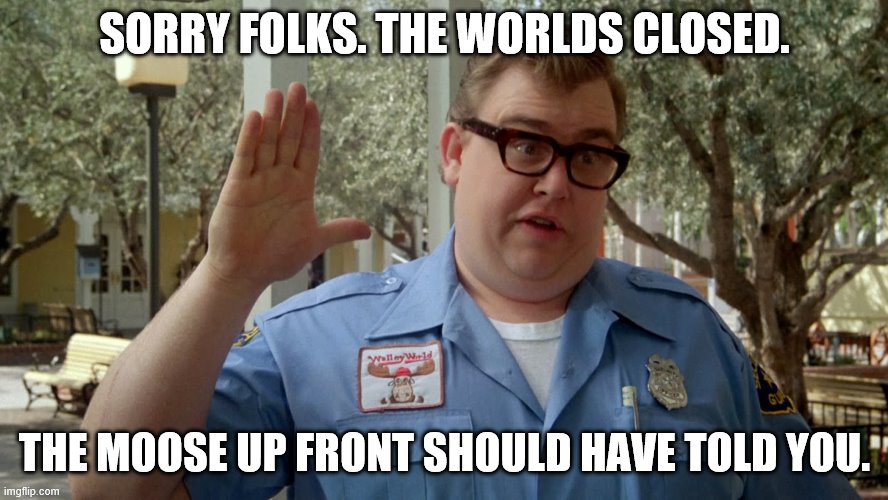 SORRY FOLKS. THE WORLDS CLOSED. THE MOOSE UP FRONT SHOULD HAVE TOLD YOU. | image tagged in funny | made w/ Imgflip meme maker