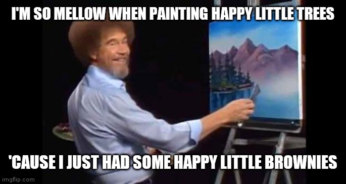 BOB ROSS | I'M SO MELLOW WHEN PAINTING HAPPY LITTLE TREES; 'CAUSE I JUST HAD SOME HAPPY LITTLE BROWNIES | image tagged in bob ross | made w/ Imgflip meme maker