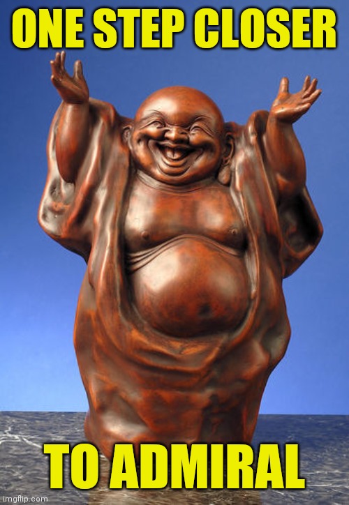 Laughing Buddha | ONE STEP CLOSER TO ADMIRAL | image tagged in laughing buddha | made w/ Imgflip meme maker