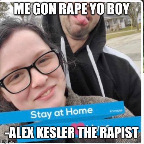 ME GON RAPE YO BOY; -ALEX KESLER THE RAPIST | image tagged in alexandria ocasio-cortez,covid-19,marseilles | made w/ Imgflip meme maker