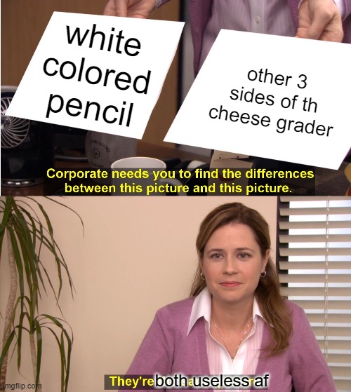 They're The Same Picture | white colored pencil; other 3 sides of th cheese grader; both useless af | image tagged in memes,they're the same picture | made w/ Imgflip meme maker